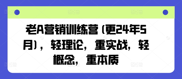老A营销训练营(更25年3月),轻理论,重实战,轻概念,重本质网赚项目-副业赚钱-互联网创业-资源整合神马网赚