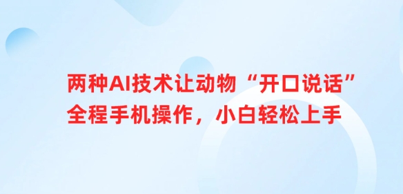 两种AI技术让动物“开口说话”全程手机操作,小白轻松上手网赚项目-副业赚钱-互联网创业-资源整合神马网赚