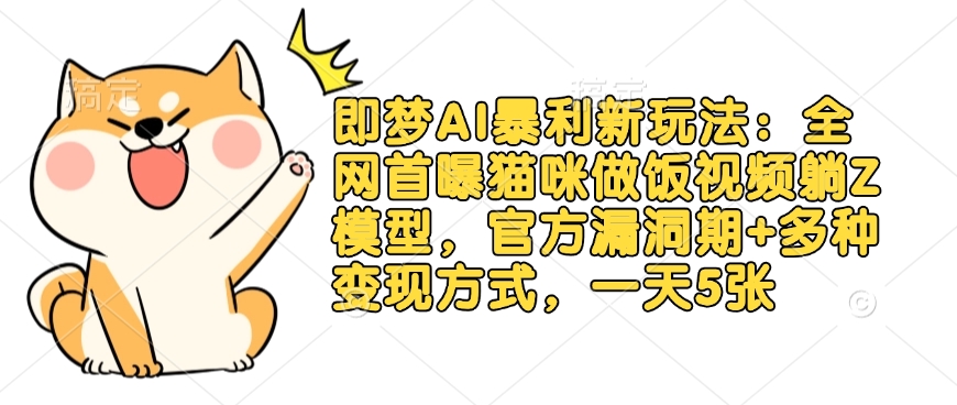 即梦AI暴利新玩法:全网首曝猫咪做饭视频躺Z模型,官方漏洞期+多种变现方式,一天5张网赚项目-副业赚钱-互联网创业-资源整合神马网赚