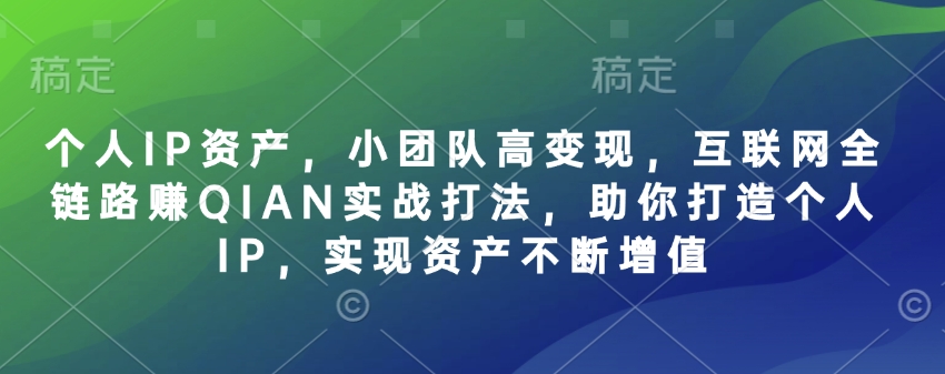 个人IP资产,小团队高变现,互联网全链路赚QIAN实战打法,助你打造个人IP,实现资产不断增值网赚项目-副业赚钱-互联网创业-资源整合神马网赚