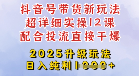 2025全新升级抖音带货玩法,一天纯利四位数,从剪辑到选品再到发布投流,超详细玩法揭秘网赚项目-副业赚钱-互联网创业-资源整合神马网赚
