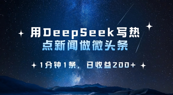 用DeepSeek写热点微头条,1分钟1条,日收益2张网赚项目-副业赚钱-互联网创业-资源整合神马网赚