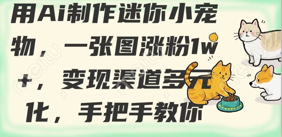 用AI制作迷你小宠物,一张图涨粉1w+,变现渠道多元化,手把手教你网赚项目-副业赚钱-互联网创业-资源整合神马网赚