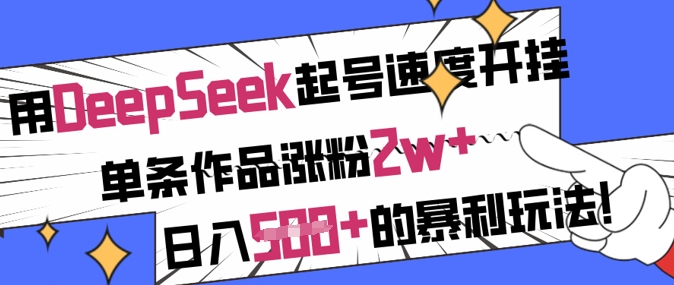 用DeepSeek起号速度开挂,单条作品涨粉2w+,日入5张+的暴利玩法网赚项目-副业赚钱-互联网创业-资源整合神马网赚