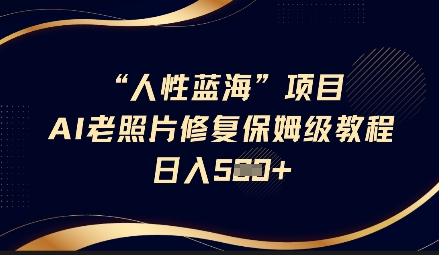 人性蓝海AI老照片修复项目保姆级教程,长期复购,轻松日入5张网赚项目-副业赚钱-互联网创业-资源整合神马网赚