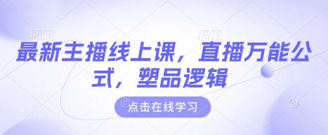 最新主播线上课,直播万能公式,塑品逻辑网赚项目-副业赚钱-互联网创业-资源整合神马网赚