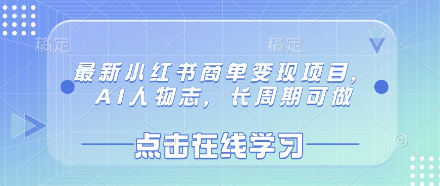 最新小红书商单变现项目,AI人物志,长周期可做网赚项目-副业赚钱-互联网创业-资源整合神马网赚