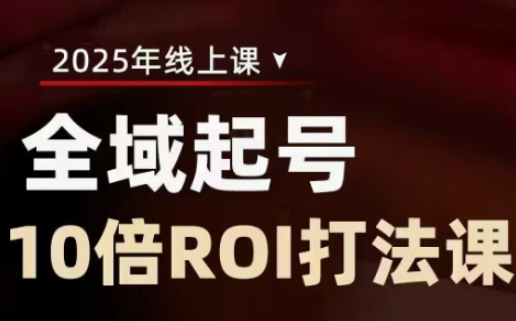 2025全域起号10倍ROI打法课,助你提升直播间的投资回报率网赚项目-副业赚钱-互联网创业-资源整合神马网赚