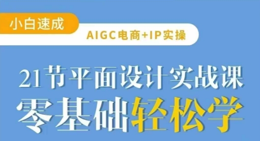 AIGC电商必备实操21节平面设计实战课,教你玩转AI网赚项目-副业赚钱-互联网创业-资源整合神马网赚
