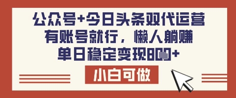 公众号+今日头条双代运营,有账号就行,单日稳定变现8张网赚项目-副业赚钱-互联网创业-资源整合神马网赚