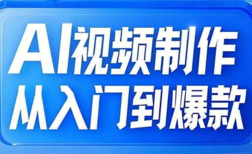 AI视频制作从入门到爆款,从文生图到图生视频,全链路打造自媒体爆款视频网赚项目-副业赚钱-互联网创业-资源整合神马网赚