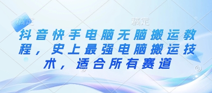 抖音快手电脑无脑搬运教程,史上最强电脑搬运技术,适合所有赛道网赚项目-副业赚钱-互联网创业-资源整合神马网赚
