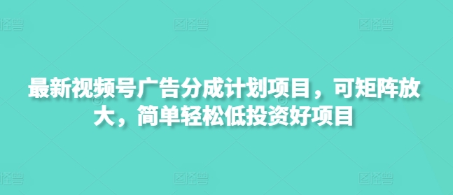 最新视频号广告分成计划项目,可矩阵放大,简单轻松低投资好项目网赚项目-副业赚钱-互联网创业-资源整合神马网赚