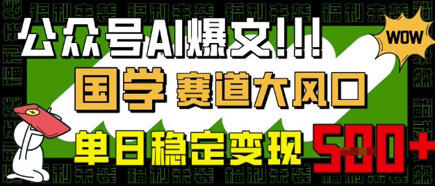 公众号AI爆文,国学赛道大风口,小白轻松上手,单日稳定变现5张网赚项目-副业赚钱-互联网创业-资源整合神马网赚