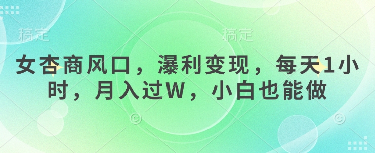 女杏商风口,瀑利变现,每天1小时,月入过W,小白也能做网赚项目-副业赚钱-互联网创业-资源整合神马网赚