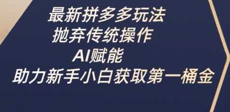 最新拼多多玩法,抛弃传统操作,AI赋能,助力新手小白获取第一桶金网赚项目-副业赚钱-互联网创业-资源整合神马网赚
