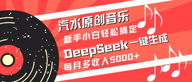 汽水原创音乐DeepSeek一键生成,新手小白轻松搞定,每月多收入5k+网赚项目-副业赚钱-互联网创业-资源整合神马网赚