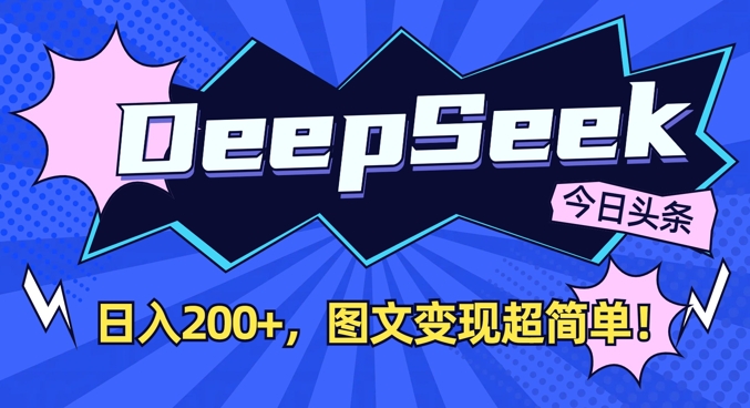 DeepSeek做今日头条图文,每天收益2张,图文变现超简单网赚项目-副业赚钱-互联网创业-资源整合神马网赚