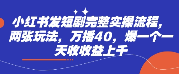 小红书发短剧完整实操流程,两张玩法,万播40,爆一个一天收收益上千网赚项目-副业赚钱-互联网创业-资源整合神马网赚