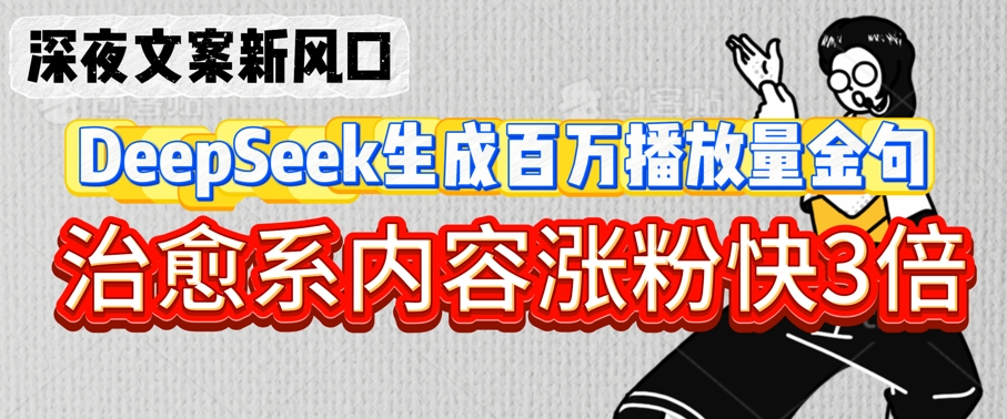 深夜文案新风口:DeepSeek生成百万播放量金句,治愈系内容涨粉快3倍网赚项目-副业赚钱-互联网创业-资源整合神马网赚