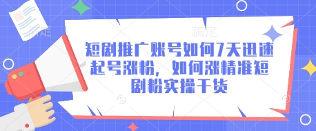 短剧推广账号如何7天迅速起号涨粉,如何涨精准短剧粉实操干货网赚项目-副业赚钱-互联网创业-资源整合神马网赚