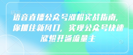 语音直播公众号涨粉实战指南,你抓住新风口,实现公众号快速涨粉开通流量主网赚项目-副业赚钱-互联网创业-资源整合神马网赚