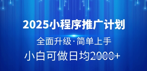 2025小程序推广计划,全面升级,简单上手,日均多张网赚项目-副业赚钱-互联网创业-资源整合神马网赚