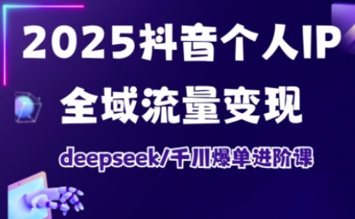 2025抖音个人IP全域流量变现进阶课,deepseek千川爆单进阶课网赚项目-副业赚钱-互联网创业-资源整合神马网赚