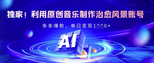 独家!利用原创音乐制作治愈风景账号,条条爆款,单日变现多张网赚项目-副业赚钱-互联网创业-资源整合神马网赚