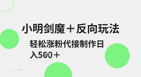 小明剑魔+反向玩法,轻松涨粉,可代接制作日入5张网赚项目-副业赚钱-互联网创业-资源整合神马网赚