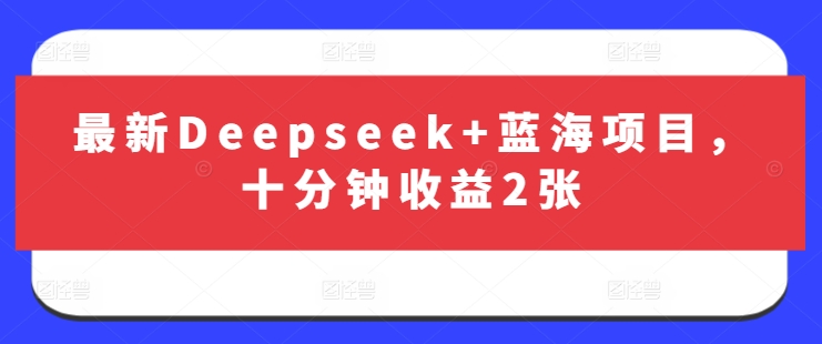 最新Deepseek+蓝海项目,十分钟收益2张网赚项目-副业赚钱-互联网创业-资源整合神马网赚