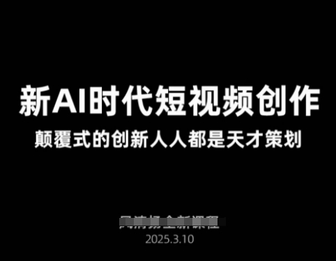 AI新时代短视频创作2025年3月新课,颠覆式的创新人人都是天才策划网赚项目-副业赚钱-互联网创业-资源整合神马网赚
