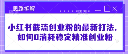 小红书截流创业粉的最新打法,如何0消耗稳定精准创业粉【思路拆解】网赚项目-副业赚钱-互联网创业-资源整合神马网赚