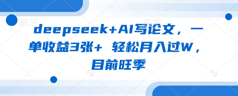 deepseek+AI写论文,一单收益3张+ 轻松月入过W,目前旺季网赚项目-副业赚钱-互联网创业-资源整合神马网赚