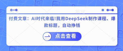 付费文章:AI时代来临!我用DeepSeek制作课程、爆款标题,自动挣钱网赚项目-副业赚钱-互联网创业-资源整合神马网赚
