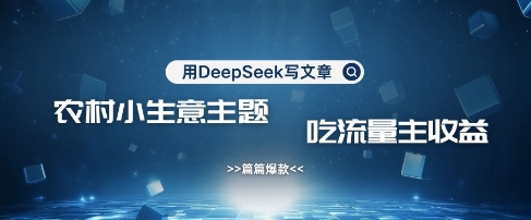 用DeepSeek写农村创业小项目,篇篇爆款,暴力引流,吃流量主收益变现网赚项目-副业赚钱-互联网创业-资源整合神马网赚