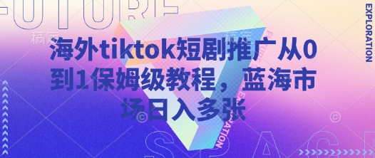 海外tiktok短剧推广从0到1保姆级教程,蓝海市场日入多张网赚项目-副业赚钱-互联网创业-资源整合神马网赚