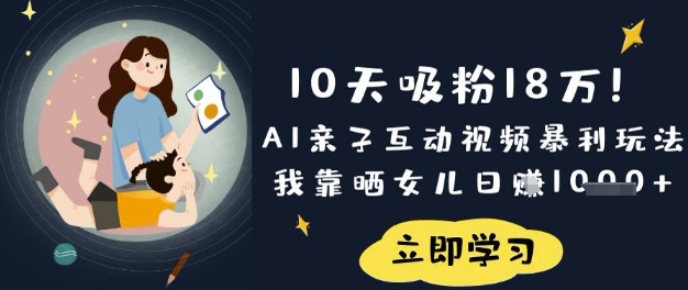 10天吸粉18W!AI亲子互动视频暴利玩法,我靠晒女儿日入数张网赚项目-副业赚钱-互联网创业-资源整合神马网赚