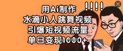 用Ai制作水滴小人跳舞视频,引爆短视频流量,单日变现数张网赚项目-副业赚钱-互联网创业-资源整合神马网赚