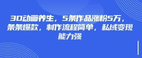 3D动画养生,5条作品涨粉5万,条条爆款,制作流程简单,私域变现能力强网赚项目-副业赚钱-互联网创业-资源整合神马网赚