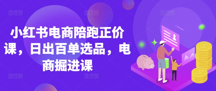 小红书电商陪跑正价课,小红书官方认证电商讲师教学,日出百单选品,电商掘进课网赚项目-副业赚钱-互联网创业-资源整合神马网赚