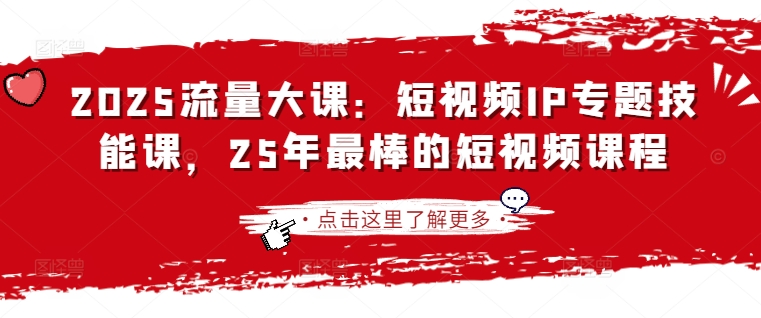 2025流量大课：短视频IP专题技能课，25年最棒的短视频课程网赚项目-副业赚钱-互联网创业-资源整合神马网赚