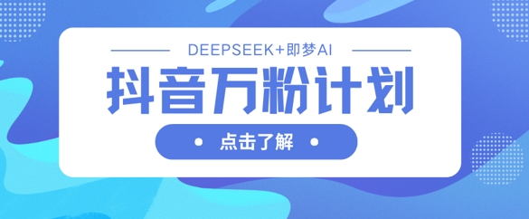 抖音万粉计划,利用DeepSeek+即梦AI生成视频,快速涨到万粉网赚项目-副业赚钱-互联网创业-资源整合神马网赚