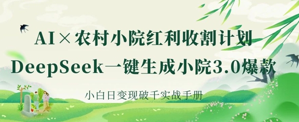 AI+农村小院红利收割:DeepSeek一键生成小院3.0爆款,小白日变现破千实战手册网赚项目-副业赚钱-互联网创业-资源整合神马网赚