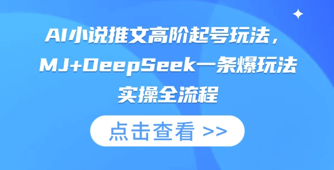 AI小说推文高阶起号玩法,MJ+DeepSeek一条爆玩法实操全流程网赚项目-副业赚钱-互联网创业-资源整合神马网赚