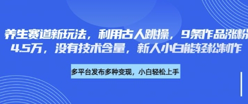 养生赛道新玩法,利用古人跳操,9条作品涨粉4.5W,没有技术含量,新人小白能轻松制作网赚项目-副业赚钱-互联网创业-资源整合神马网赚