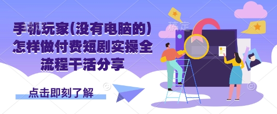 手机玩家(没有电脑的)怎样做付费短剧实操全流程干活分享网赚项目-副业赚钱-互联网创业-资源整合神马网赚
