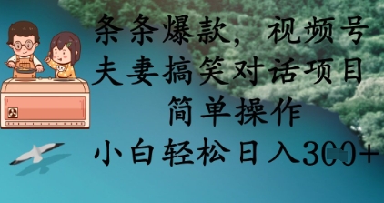 条条爆款,视频号夫妻搞笑对话项目,简单操作,小白轻松日入3张+网赚项目-副业赚钱-互联网创业-资源整合神马网赚