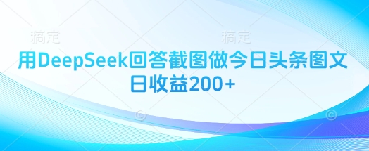 用DeepSeek回答截图做今日头条图文日收益200+网赚项目-副业赚钱-互联网创业-资源整合神马网赚