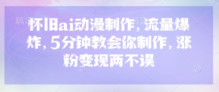 怀旧ai动漫制作,流量爆炸,5分钟教会你制作,涨粉变现两不误网赚项目-副业赚钱-互联网创业-资源整合神马网赚
